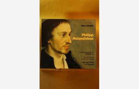 Philipp Melanchthon. Leben und Werk in Bildern. Sa vie et son oeuvre en image. Life and Work in Pictures.