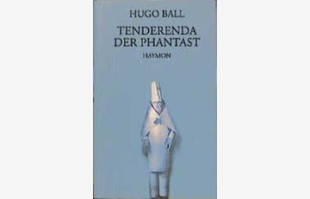Tenderenda der Phantast von Raimund Meyer (Herausgeber), Julian Schütt (Herausgeber), Hugo Ball (Autor)