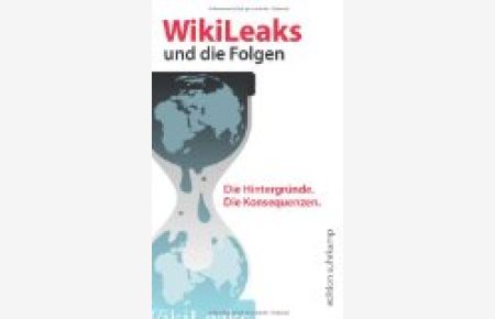 WikiLeaks und die Folgen : Netz - Medien - Politik ; [die Hintergründe, die Konsequenzen].   - [Red.: Heinrich Geiselberger. Mit Beitr. von Dirk Baecker ...], Edition Suhrkamp : Sonderdruck