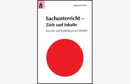 Sachunterricht - Ziele und Inhalte: Ein Lehr- und Studienbuch zur Didaktik von Dagmar Richter