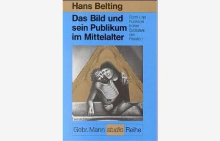 Das Bild und sein Publikum im Mittelalter: Form und Funktion früher Bildtafeln der Passion von Hans Belting