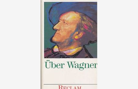 Über Wagner : von Musikern, Dichtern und Liebhabern ; eine Anthologie.   - Reclams Universal-Bibliothek ; Nr. 9423.