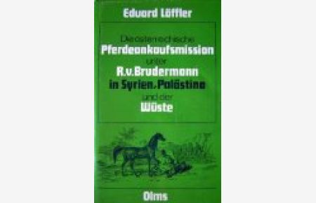 Die österreichische Pferdeankaufsmission unter dem K. K. Obersten Ritter R. v. Brudermann in Syrien, Palästina und der Wüste: In den Jahren 1856 und 1857.