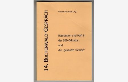 Repression und Haft in der SED-Diktatur und die gekaufte Freiheit : Dokumentation des 14. Buchenwald-Gesprächs vom 22. bis 23. November 2004 in Berlin zum Thema Häftlingsfreikauf.