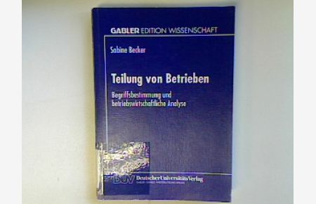 Teilung von Betrieben : Begriffsbestimmung und betriebswirtschaftliche Analyse.   - Gabler Edition Wissenschaft;