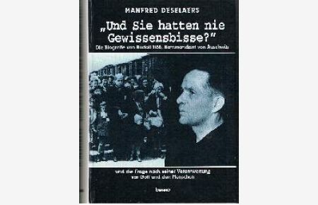 Und Sie hatten nie Gewissensbisse Die Biografie von Rudolf Höß Kommandeat von Auschwitz und die Frage nach seiner Verantworting vor Gott und den Menschen