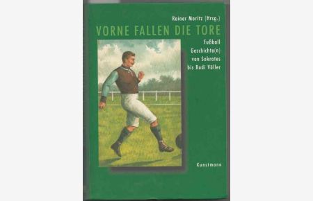 Vorne fallen die Tore. Fußball-Geschichte(n) von Sokrates bis Rudi Völler.