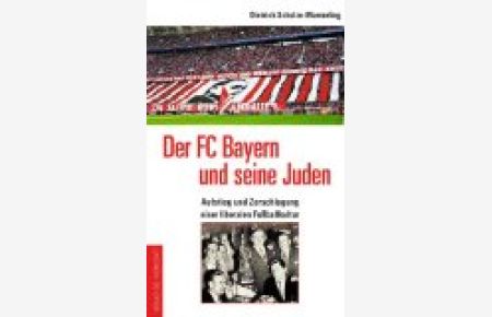 Der FC Bayern und seine Juden : Aufstieg und Zerschlagung einer liberalen Fußballkultur.