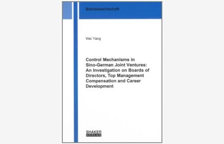 Control Mechanisms in Sino-German Joint Ventures: An Investigation on Boards of Directors, Top Management Compensation and Career Development (Berichte Aus Der Betriebswirtschaft)