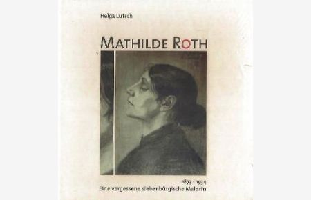 Mathilde Roth 1873-1934  - Eine vergessene siebenbürgische Malerin