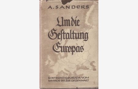 Um die Gestaltung Europas.   - Kontinentaleuropa vom Mythos bis zur Gegenwart. Aufzeichnungen von A. Sanders.