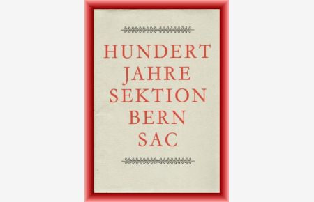 Hundert Jahre Sektion Bern SAC 1893 - 1963. Festgabe.