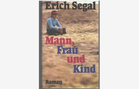 Mann, Frau und Kind die harmonische Idylle einer Familie droht an einer Affäre zu zerbrechen ein Liebesroman von Erich Segal