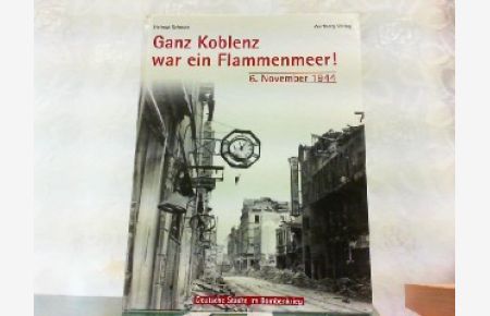 Ganz Koblenz war ein Flammenmeer - 6. November 1944. Deutsche Städte im Bombenkrieg.