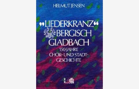 Liederkranz Bergisch Gladbach. 150 Jahre Chor- und Stadtgeschichte.