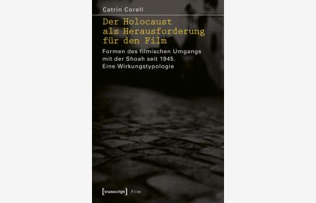Der Holocaust als Herausforderung für den Film: Formen des filmischen Umgangs mit der Shoah seit 1945. Eine Wirkungstypologie von Catrin Corell (Autor)