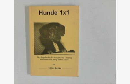 Hunde 1 x 1 : Der Ratgeber für den erfolgreichen Umgang mit Hunden im Alltag und zu Hause