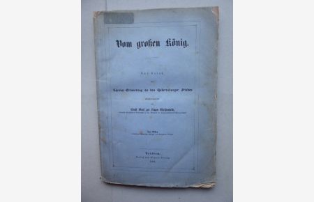 Vom großen König. Aus Anlaß der Säcular-Erinnerung an den Hubertsburger Frieden zusammengestellt von Ernst Graf zur Lippe-Weißenfeld. Zum Besten bedürftiger ehemaliger Krieger des Bunzlauer Kreises. Gewidmet allen Patrioten Schlesiens.