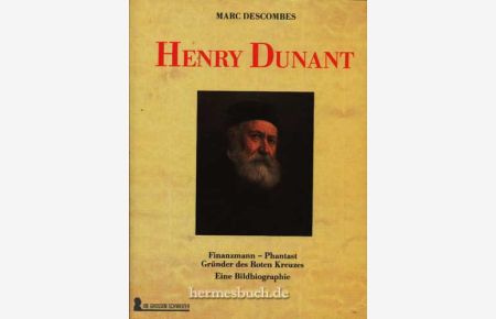 Henry Dunant.   - Finanzmann - Phantast, Gründer des Roten Kreuzes . Eine Bildbiographie.