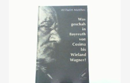 Was geschah in Bayreuth von Cosima bis Wieland Wagner? Ein Rechenschaftsbericht.