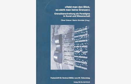 Hebt man den Blick, so sieht man keine Grenzen : Grenzüberschreitung als Paradigma in Kunst und Wissenschaft ; Festschrift für Hartmut Möller zum 60. Geburtstag.