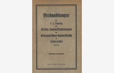 Verhandlungen der 1. -3. Tagung des Ersten Landeskirchentages der Evangelischen Landeskirche in Hessen-Cassel 1924 -26. Auf Grund der Prodokolle.