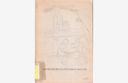 Katholische Jugend Kölns 1945 - 1955. Herausgegeben aus Anlaß der Einweihung des Ludwig- Wolker- Hauses am 22. Juli 1956.