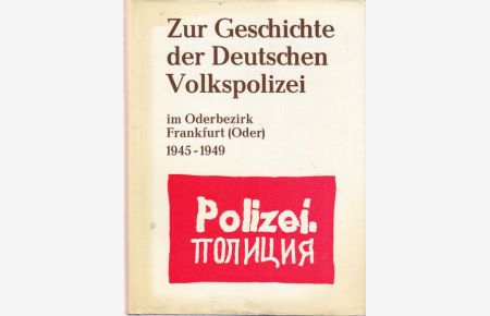 Zur Geschichte der Deutschen Volkspolizei im Oderbezirk Frankfurt (Oder) 1945 - 1949.