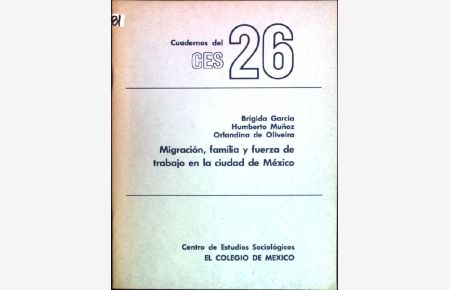 Migracion, familia y fuerza de trabajo en la ciudad de México  - Cuadernos del CES; 26