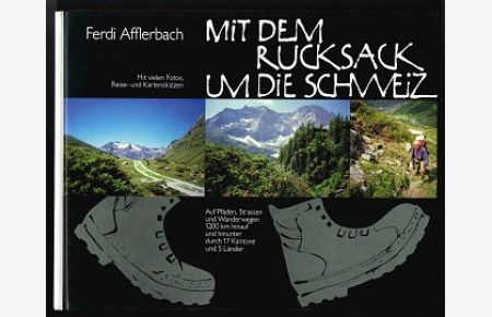 Mit dem Rucksack um die Schweiz: Auf Pfaden, Straßen und Wanderwegen 1200 km hinauf und hinunter durch 17 Kantone und 5 Länder. -