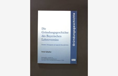 Die Gründungsgeschichte des Bayerischen Lehrervereins : Personen, Hintergründe und regionale Besonderheiten;