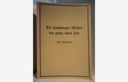 Die Hamburger Meister der guten alten Zeit. Ein Bildband mit 126 Tafeln