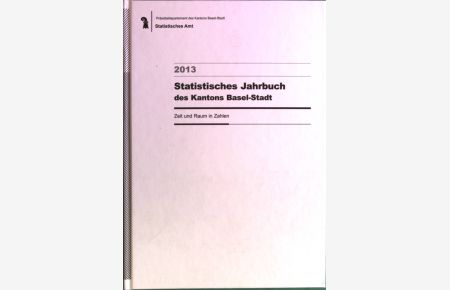 Statistisches Jahrbuch des Kantons Basel-Stadt. Zeit und Raum in Zahlen, 2013/ 92. Jahrgang.