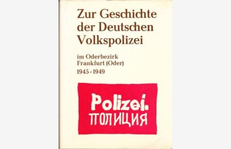 Zur Geschichte der Deutschen Volkspolizei im Oderbezirk Frankfurt (Oder) 1945 - 1949. Band 1.