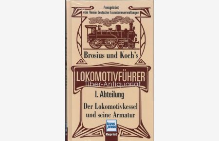 Brosius und Koch's Lokomotivführer. 1. Abteilung Der Lokomotivkessel und seine Armatur.   - Aus der Reihe: Schule des Lokomotivführers.