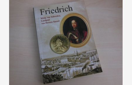 Friedrich. König von Schweden, Landgraf von Hessen-Kassel. Studien zu Leben und Wirken eines umstrittenen Fürsten (1676-1751).