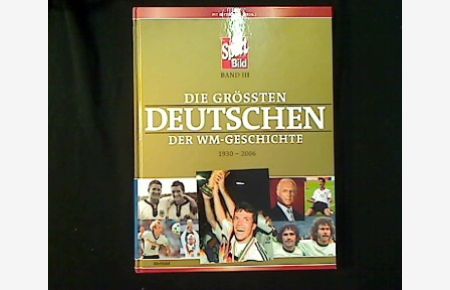 Die größten Deutschen der WM-Geschichte.   - Band III: 1930 - 2006.
