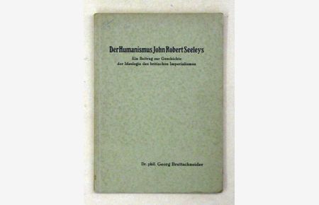 Der Humanismus John Robert Seeleys. Ein Beitrag zur Geschichte der Ideologie des britischen Imperialismus.