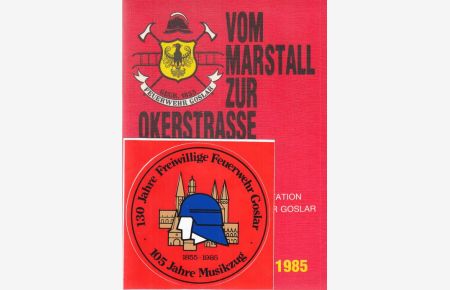 Vom Marstall zur Okerstrasse.   - Eine Dokumentation der Freiwilligen Feuerwehr Goslar zur 130-Jahr-Feier. 1519 - 1985. Dokumentation: Hermann Günther.