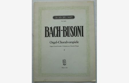 Orgel-Choralvorspiele. Auf das Klavier im Kammerstil übertragen von Ferrucio Busoni. Heft II. Nr. 6 - 9. Edition Breitkopf Nr. 2460