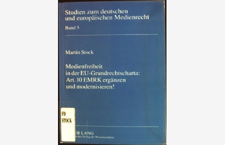 Medienfreiheit in der EU-Grundrechtscharta: Art. 10 EMRK ergänzen und modernisieren  - Studien zum deutschen und europäischen Medienrecht; Bd. 5