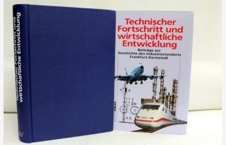 Technischer Fortschritt und wirtschaftliche Entwicklung. Beiträge zur Geschichte des Industriestandorts Frankfurt-Darmstadt.