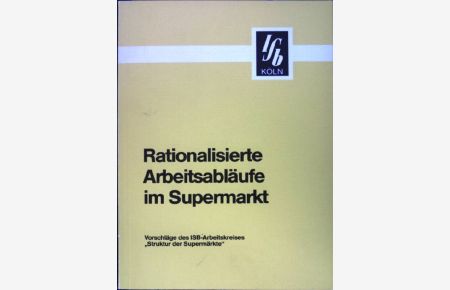Rationalisierte Arbeitsabläufe im Supermarkt : Vorschläge d. ISB-Arbeitskreises Struktur d. Supermärkte.