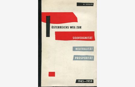 Österreichs Weg zur Souveränität, Neutralität, Prosperität 1945 - 1959.
