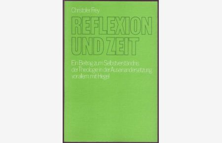 Reflexion und Zeit. Ein Beitrag zum Selbstverständnis der Theologie in der Auseinandersetzung vor allem mit Hegel