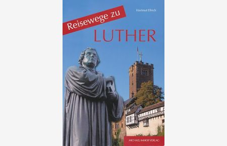 Reisewege zu Luther.   - Ein Führer zu den Wirkungsstätten des Martin Luther (1483 - 1546).