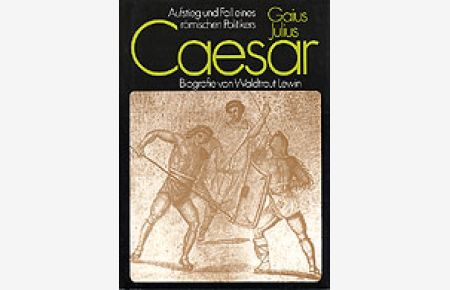 Gaius Julius Caesar (Biografie) . Aufstieg und Fall eines römischen Politikers