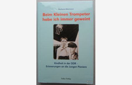 Beim Kleinen Trompeter habe ich immer geweint. Kindheit in der DDR - Erinnerungen an die Jungen Pioniere.