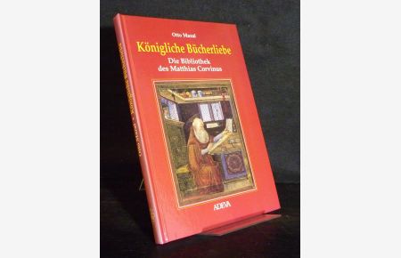 Königliche Bücherliebe. Die Bibliothek des Matthias Corvinus. Von Otto Mazal.