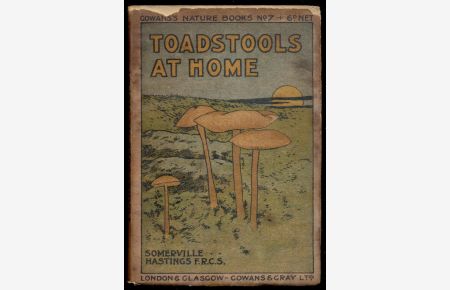 Toadstools at Home: Sixty Photographs from Nature by Sommerville Hastings, F. R. C. S. , of British Fungi [= Gowans's Nature Books; No. 7]